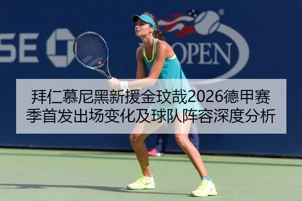 拜仁慕尼黑新援金玟哉2026德甲赛季首发出场变化及球队阵容深度分析