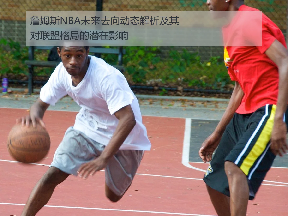 詹姆斯NBA未来去向动态解析及其对联盟格局的潜在影响
