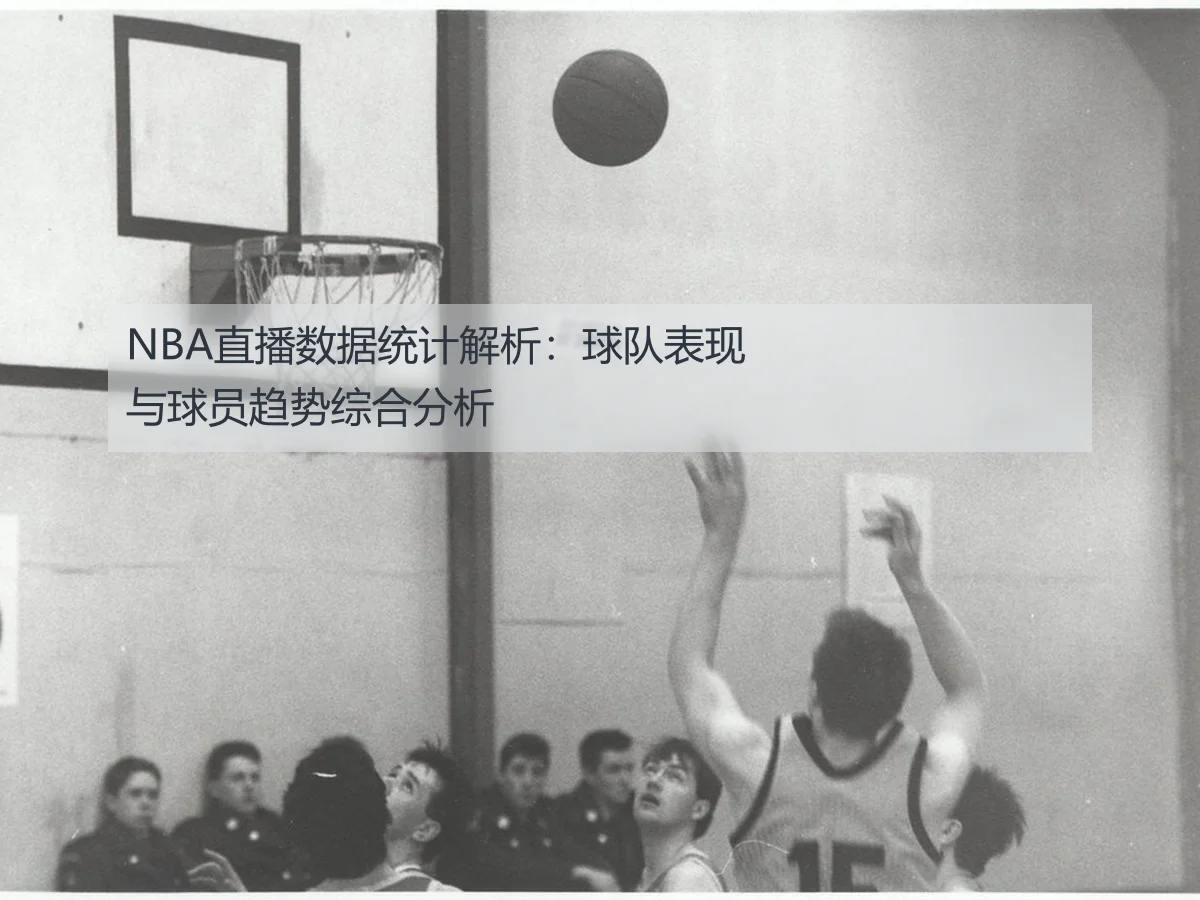 NBA直播数据统计解析：球队表现与球员趋势综合分析
